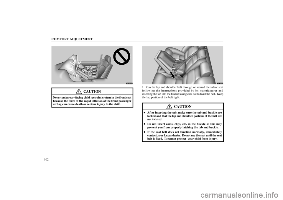 lexus LS400 1998  Electrical Components / LEXUS 1998 LS400 OWNERS MANUAL (OM50498U) COMFORT ADJUSTMENT
102
16L180-4
CAUTION
Never put a rear�facing child restraint system in the front seat
because the force of the rapid inflation of the front passenger
airbag can cause death or serio