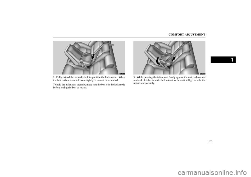 lexus LS400 1998  Electrical Components / LEXUS 1998 LS400 OWNERS MANUAL (OM50498U) COMFORT ADJUSTMENT
103
16L161�2
2. Fully extend the shoulder belt to put it in the lock mode.  When
the belt is then retracted even slightly, it cannot be extended.
To hold the infant seat securely, m