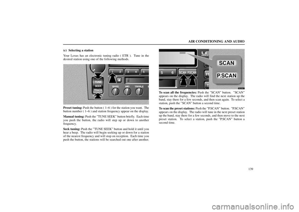lexus LS400 1998  Electrical Components / LEXUS 1998 LS400 OWNERS MANUAL (OM50498U) AIR CONDITIONING AND AUDIO
139 (c) Selecting a station
Your Lexus has an electronic tuning radio ( ETR ).  Tune in the
desired station using one of the following methods.
20L056
Preset tuning: Push th