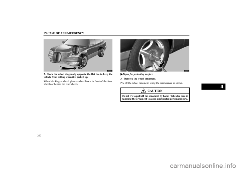 lexus LS400 1998  Electrical Components / LEXUS 1998 LS400 OWNERS MANUAL (OM50498U) IN CASE OF AN EMERGENCY
200
40L006�1
2. Block the wheel diagonally opposite the flat tire to keep the
vehicle from rolling when it is jacked up.
When blocking a wheel, place a wheel block in front of 