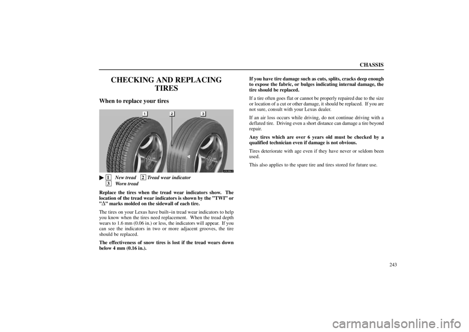 lexus LS400 1998  Electrical Components / LEXUS 1998 LS400 OWNERS MANUAL (OM50498U) CHASSIS
243
CHECKING AND REPLACING
TIRES
When to replace your tires
63L006-2

 1
  New tread   2
Tread wear indicator
 3
  Worn tread
Replace the tires when the tread wear indicators show.  The
locati