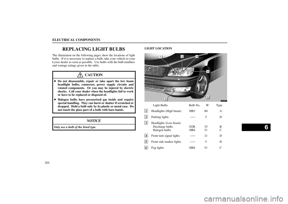 lexus LS400 1998  Engine / LEXUS 1998 LS400 OWNERS MANUAL (OM50498U) ELECTRICAL COMPONENTS
264
REPLACING LIGHT BULBS
The illustration on the following pages show the locations of light
bulbs.  If it is necessary to replace a bulb, take your vehicle to your
Lexus dealer