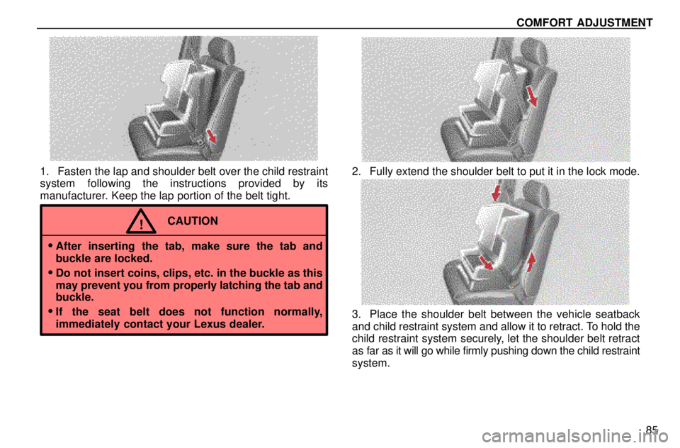 lexus LS400 1996  Audio System / 1996 LS400: SEAT BELTS, SRS AND CHILD RESTRAINTS COMFORT ADJUSTMENT
85
1. Fasten the lap and shoulder belt over the child restraint
system following the instructions provided by its
manufacturer. Keep the lap portion of the belt tight.
CAUTION!

Af