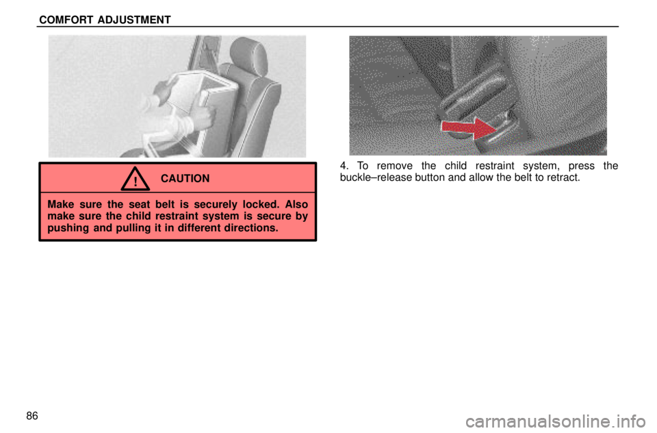 lexus LS400 1996  Audio System / 1996 LS400: SEAT BELTS, SRS AND CHILD RESTRAINTS COMFORT  ADJUSTMENT
86
CAUTION!
Make sure the seat belt is securely locked. Also
make sure the child restraint system is secure by
pushing  and pulling it in different directions.
4. To remove the chi