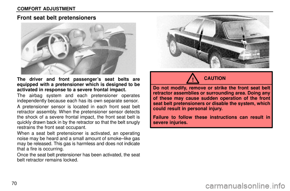 lexus LS400 1996  Audio System / 1996 LS400: SEAT BELTS, SRS AND CHILD RESTRAINTS COMFORT ADJUSTMENT
70
Front seat belt pretensioners
The driver and front passengers seat belts are
equipped  with a pretensioner which is designed to be
activated in response to a severe frontal impa