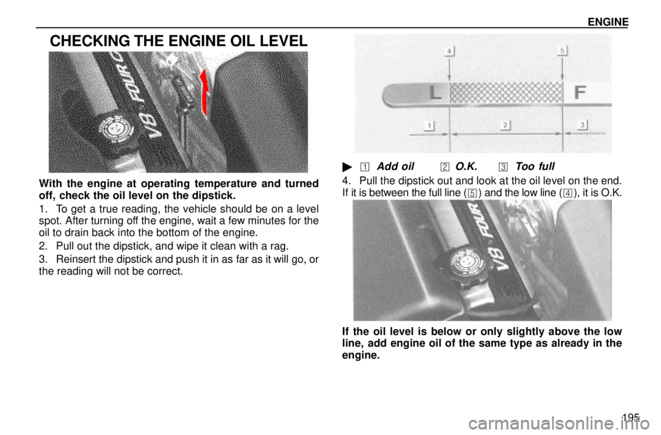 lexus LS400 1996  Audio System / 1996 LS400: ENGINE ENGINE
195
CHECKING THE ENGINE OIL LEVEL
With the engine at operating temperature and turned
off, check the oil level on the dipstick.
1. To get a true reading, the vehicle should be on a level
spot. 