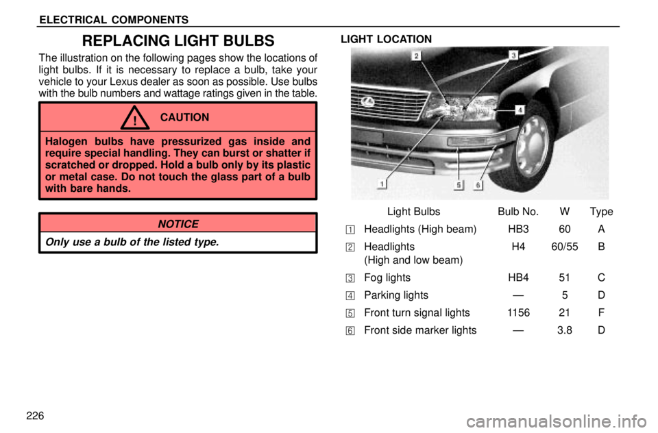 lexus LS400 1996  Audio System / 1996 LS400: ELECTRICAL COMPONENTS ELECTRICAL COMPONENTS
226
REPLACING LIGHT BULBS
The illustration on the following pages show the locations of
light bulbs. If it is necessary to replace a bulb, take your
vehicle to your Lexus dealer 