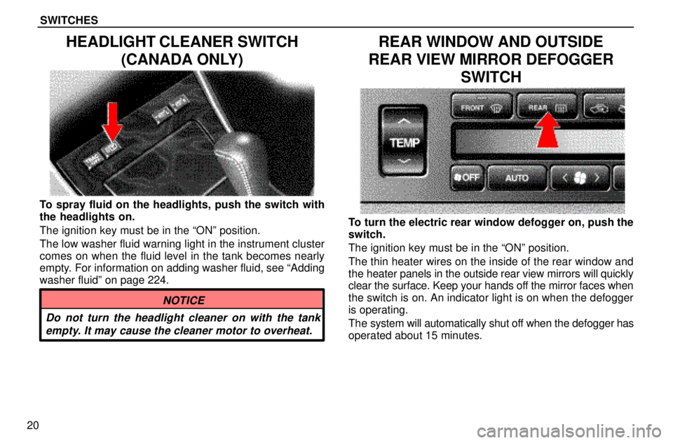 lexus LS400 1996  Engine / 1996 LS400: SWITCHES SWITCHES
20
HEADLIGHT CLEANER SWITCH
(CANADA ONLY)
To spray fluid on the headlights, push the switch with
the headlights on.
The ignition key must be in the ªONº position.
The low washer fluid warni