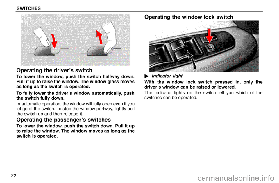 lexus LS400 1996  Engine / 1996 LS400: SWITCHES SWITCHES
22
Operating the drivers switch
To lower the window, push the switch halfway down.
Pull it up to raise the window. The window glass moves
as long as the switch is operated.
To fully lower th