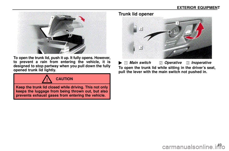 lexus LS400 1996  Engine / 1996 LS400: EXTERIOR EQUIPMENT EXTERIOR EQUIPMENT
49
To open the trunk lid, push it up. It fully opens. However,
to prevent a rain from entering the vehicle, it is
designed  to stop partway when you pull down the fully
opened trunk