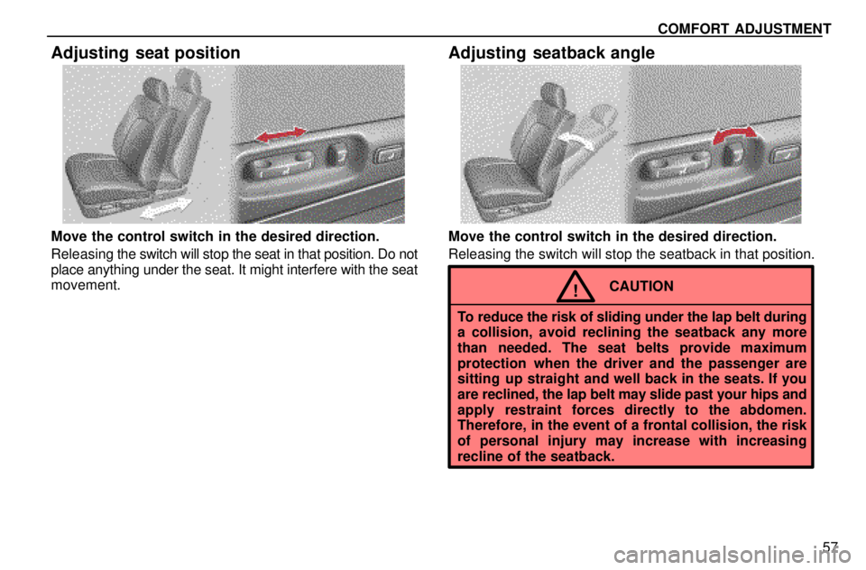 lexus LS400 1996  Engine / 1996 LS400: COMFORT ADJUSTMENT COMFORT ADJUSTMENT
57
Adjusting seat position
Move the control switch in the desired direction.
Releasing the switch will stop the seat in that position. Do not
place anything under the seat. It might