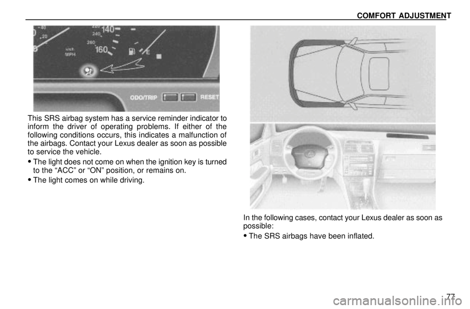 lexus LS400 1996  Engine / 1996 LS400: SEAT BELTS, SRS AND CHILD RESTRAINTS COMFORT ADJUSTMENT
77
This SRS airbag system has a service reminder indicator to
inform the driver of operating problems. If either of the
following conditions occurs, this indicates a malfunction of
