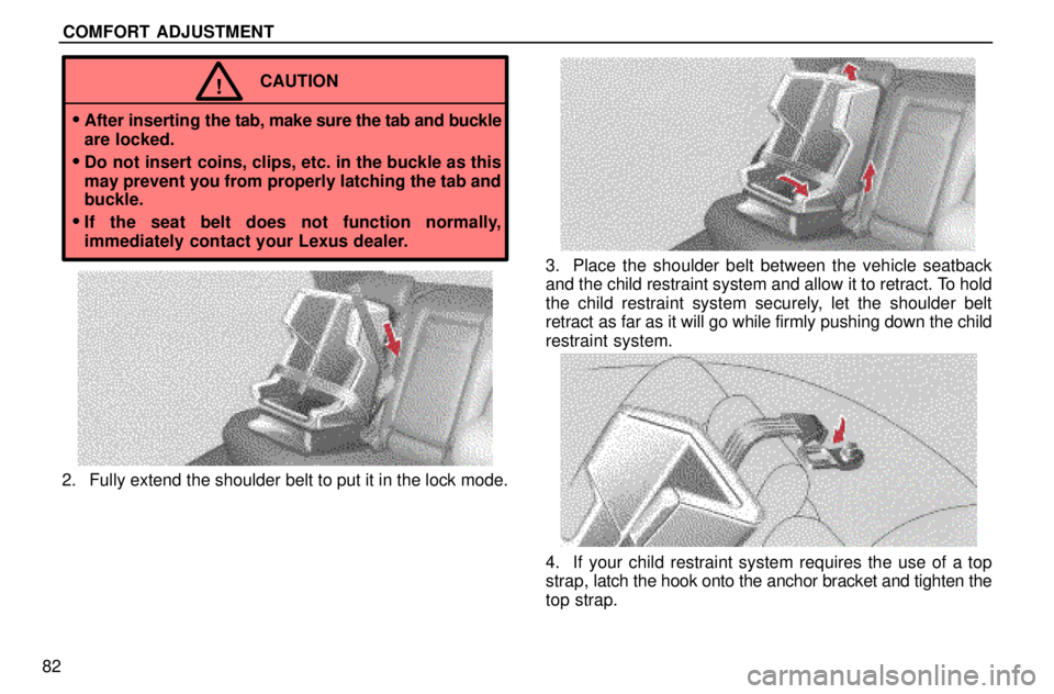 lexus LS400 1996  Engine / 1996 LS400: SEAT BELTS, SRS AND CHILD RESTRAINTS COMFORT ADJUSTMENT
82
CAUTION!

After inserting the tab, make sure the tab and buckle
are locked.
Do not insert coins, clips, etc. in the buckle as this
may prevent you from properly latching the ta