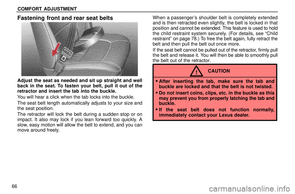 lexus LS400 1996  Engine / 1996 LS400: SEAT BELTS, SRS AND CHILD RESTRAINTS COMFORT ADJUSTMENT
66
Fastening  front and rear seat belts
Adjust the seat as needed and sit up straight and well
back in the seat. To fasten your belt, pull it out of the
retractor and insert the tab