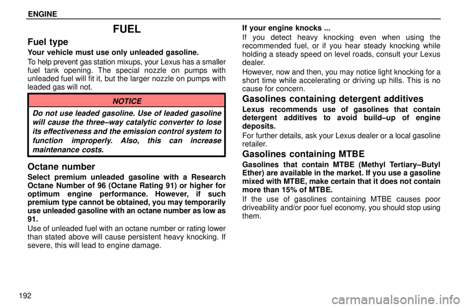 lexus LS400 1996  Engine / 1996 LS400: ENGINE ENGINE
192
FUEL
Fuel type
Your vehicle must use only unleaded gasoline.
To help prevent gas station mixups, your Lexus has a smaller
fuel tank opening. The special nozzle on pumps with
unleaded fuel w