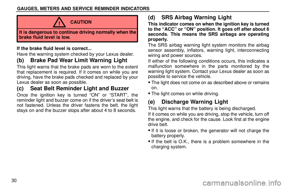 lexus LS400 1996  Gauges, Meters and Service Reminders / 1996 LS400: GAUGES, METERS AND SERVICE REMINDERS GAUGES, METERS AND SERVICE REMINDER INDICATORS
30
CAUTION!
It is dangerous to continue driving normally when the
brake fluid level is low.
If the brake fluid level is correct...
Have the warning syste