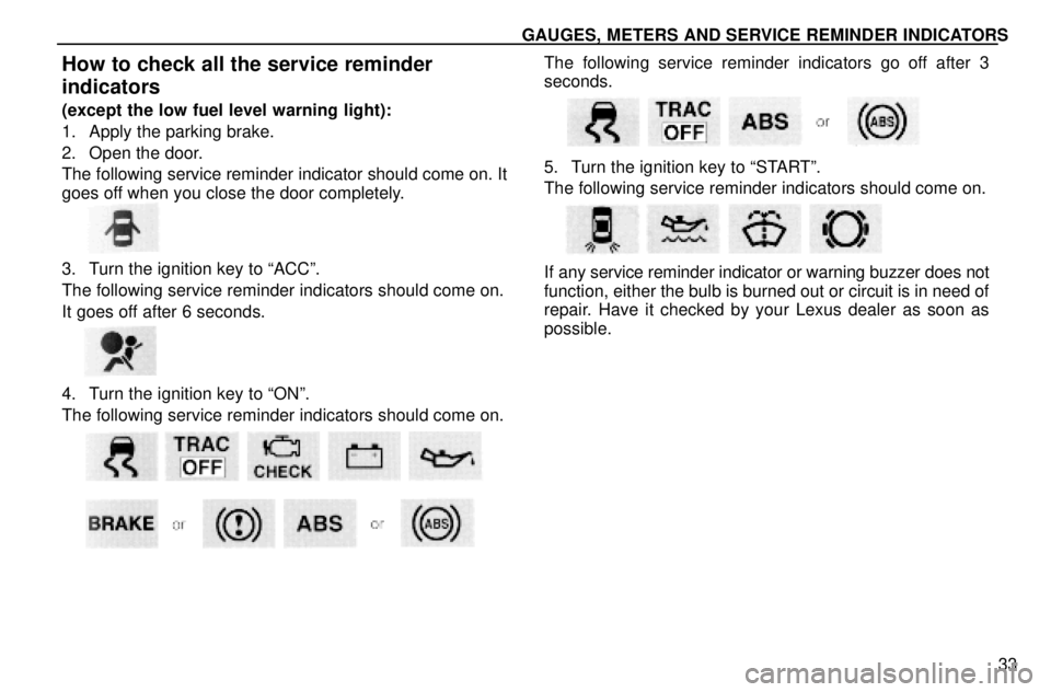 lexus LS400 1996  Gauges, Meters and Service Reminders / 1996 LS400: GAUGES, METERS AND SERVICE REMINDERS GAUGES, METERS AND SERVICE REMINDER INDICATORS
33
How to check all the service reminder
indicators
(except the low fuel level warning light):
1. Apply the parking brake.
2. Open the door.
The followin