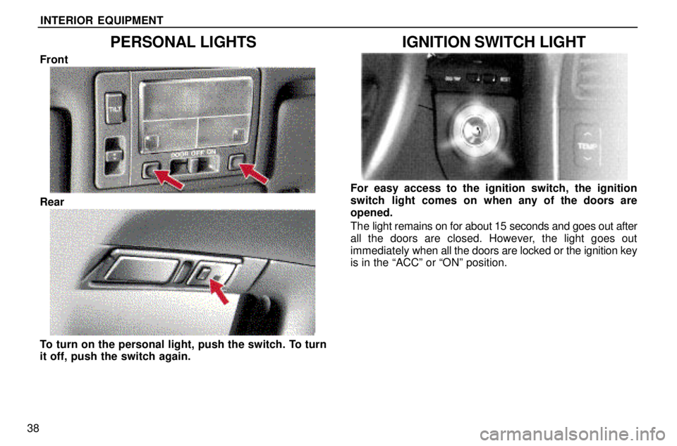 lexus LS400 1996  Gauges, Meters and Service Reminders / 1996 LS400: INTERIOR EQUIPMENT INTERIOR EQUIPMENT
38
PERSONAL LIGHTS
Front
Rear
To turn on the personal light, push the switch. To turn
it off, push the switch again.
IGNITION SWITCH LIGHT
For easy access to the ignition switch, th