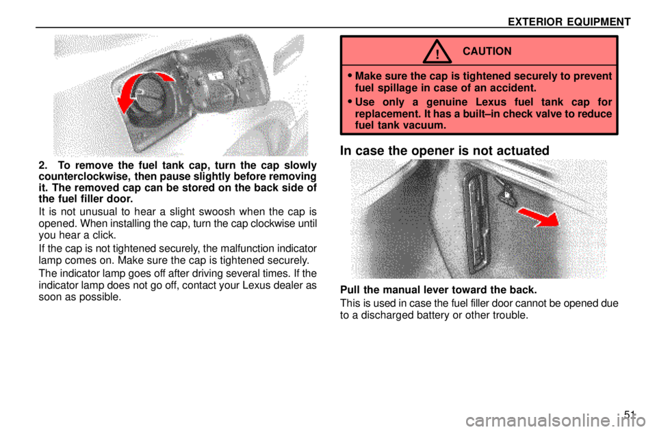 lexus LS400 1996  Gauges, Meters and Service Reminders / 1996 LS400: EXTERIOR EQUIPMENT EXTERIOR EQUIPMENT
51
2. To remove the fuel tank cap, turn the cap slowly
counterclockwise,  then pause slightly before removing
it. The removed cap can be stored on the back side of
the fuel filler d