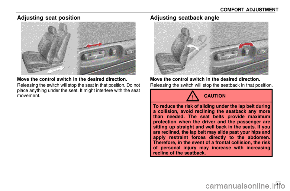 lexus LS400 1996  Gauges, Meters and Service Reminders / 1996 LS400: COMFORT ADJUSTMENT COMFORT ADJUSTMENT
57
Adjusting seat position
Move the control switch in the desired direction.
Releasing the switch will stop the seat in that position. Do not
place anything under the seat. It might