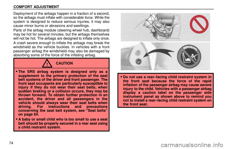 lexus LS400 1996  Gauges, Meters and Service Reminders / 1996 LS400: SEAT BELTS, SRS AND CHILD RESTRAINTS COMFORT  ADJUSTMENT
74Deployment of the airbags happen in a fraction of a second,
so the airbags must inflate with considerable force. While the
system is designed to reduce serious injuries, it may a