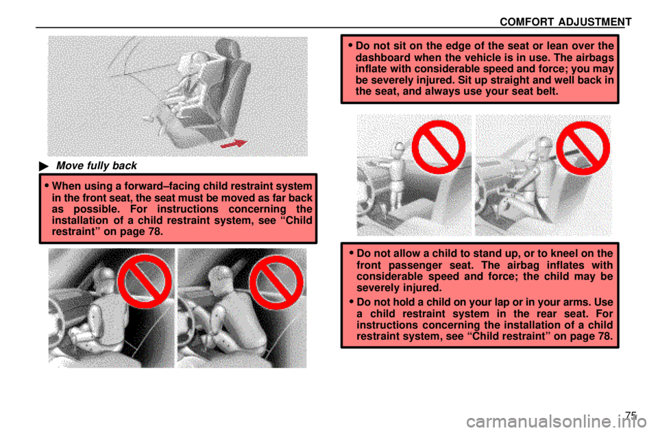 lexus LS400 1996  Gauges, Meters and Service Reminders / 1996 LS400: SEAT BELTS, SRS AND CHILD RESTRAINTS COMFORT ADJUSTMENT
75
Move fully back
When using a forward±facing child restraint system
in the front seat, the seat must be moved as far back
as possible. For instructions concerning the
installat