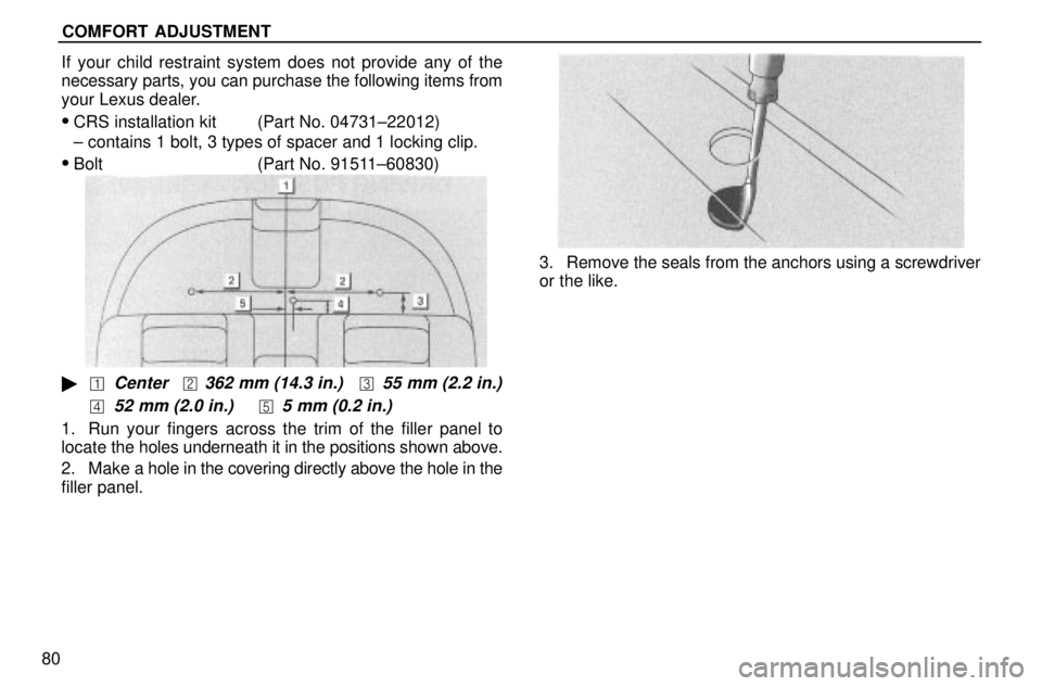 lexus LS400 1996  Gauges, Meters and Service Reminders / 1996 LS400: SEAT BELTS, SRS AND CHILD RESTRAINTS COMFORT ADJUSTMENT
80If your child restraint system does not provide any of the
necessary parts, you can purchase the following items from
your Lexus dealer.
CRS installation kit (Part No. 04731±220