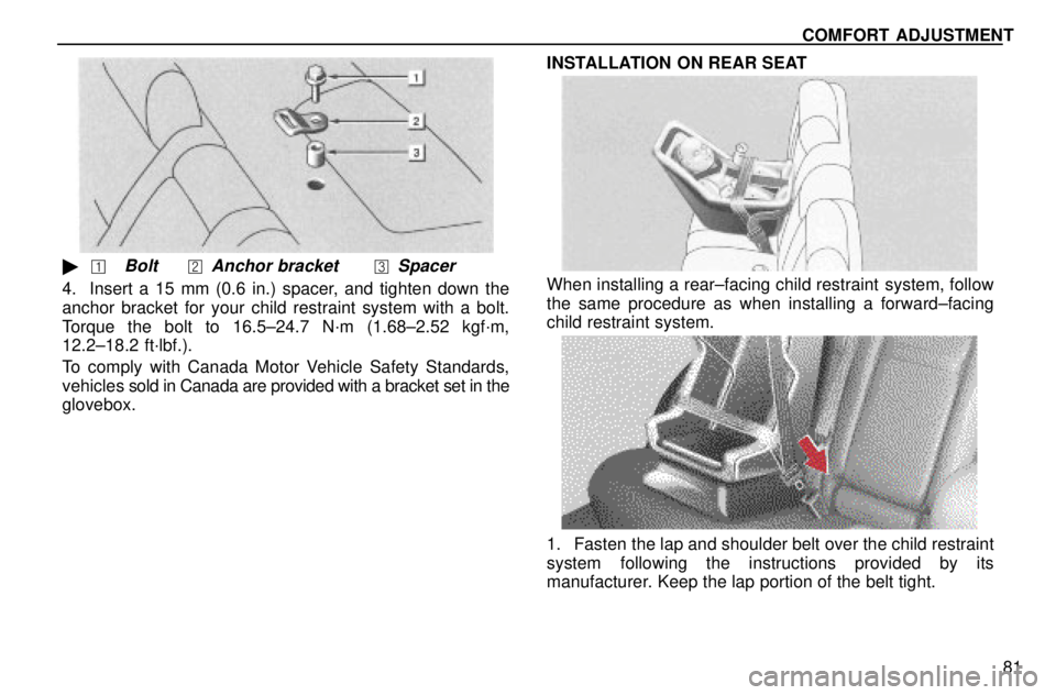 lexus LS400 1996  Gauges, Meters and Service Reminders / 1996 LS400: SEAT BELTS, SRS AND CHILD RESTRAINTS COMFORT ADJUSTMENT
81
BoltAnchor bracketSpacer
4. Insert a 15 mm (0.6 in.) spacer, and tighten down the
anchor bracket for your child restraint system with a bolt.
Torque the bolt to 16.5±24.7 N�