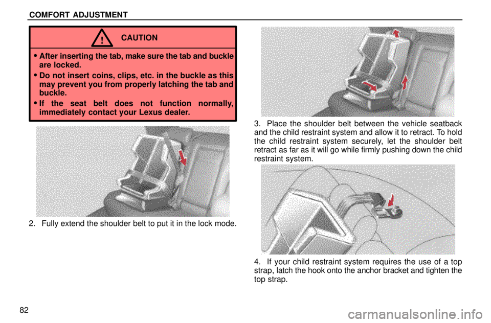 lexus LS400 1996  Gauges, Meters and Service Reminders / 1996 LS400: SEAT BELTS, SRS AND CHILD RESTRAINTS COMFORT ADJUSTMENT
82
CAUTION!

After inserting the tab, make sure the tab and buckle
are locked.
Do not insert coins, clips, etc. in the buckle as this
may prevent you from properly latching the ta