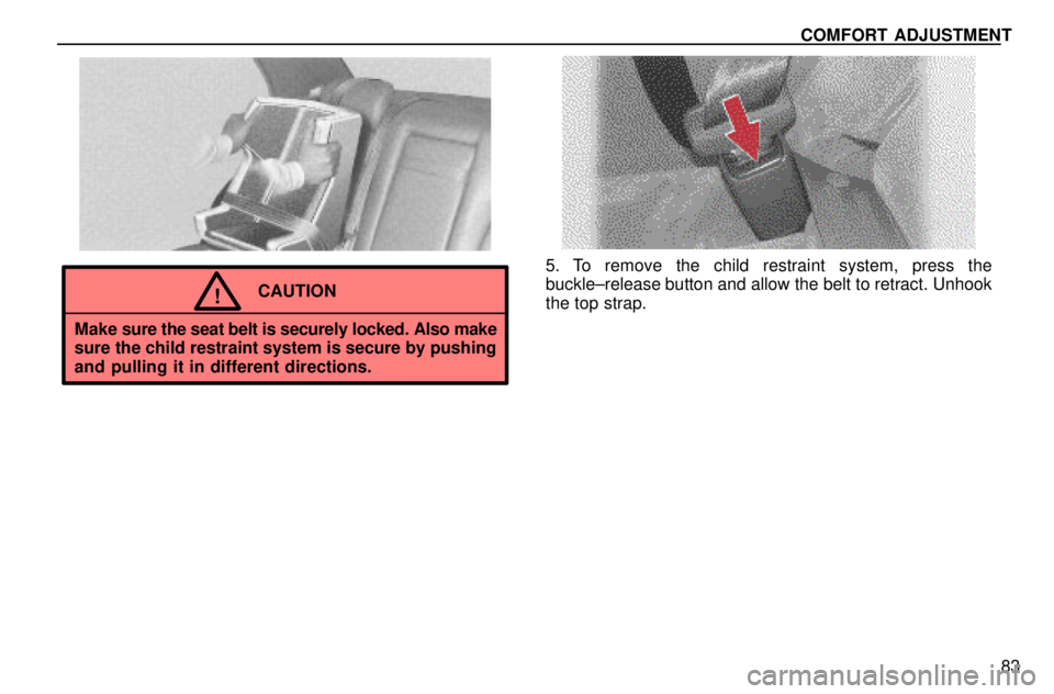 lexus LS400 1996  Gauges, Meters and Service Reminders / 1996 LS400: SEAT BELTS, SRS AND CHILD RESTRAINTS COMFORT ADJUSTMENT
83
CAUTION!
Make sure the seat belt is securely locked. Also make
sure the child restraint system is secure by pushing
and pulling it in different directions.
5. To remove the child