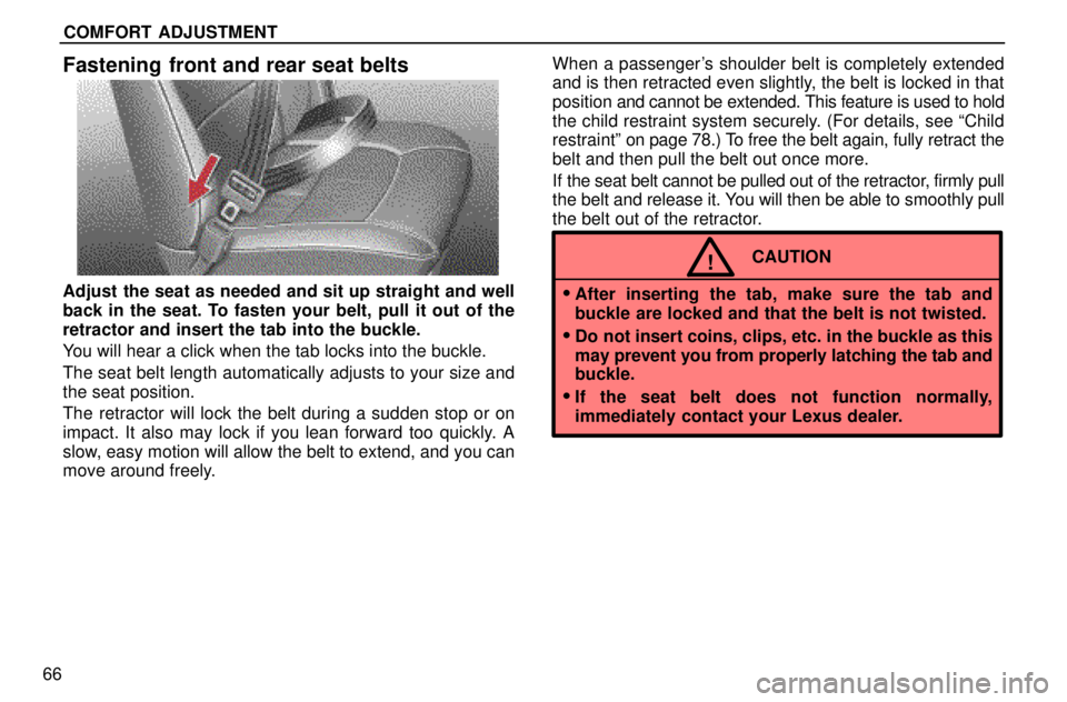 lexus LS400 1996  Gauges, Meters and Service Reminders / 1996 LS400: SEAT BELTS, SRS AND CHILD RESTRAINTS COMFORT ADJUSTMENT
66
Fastening  front and rear seat belts
Adjust the seat as needed and sit up straight and well
back in the seat. To fasten your belt, pull it out of the
retractor and insert the tab