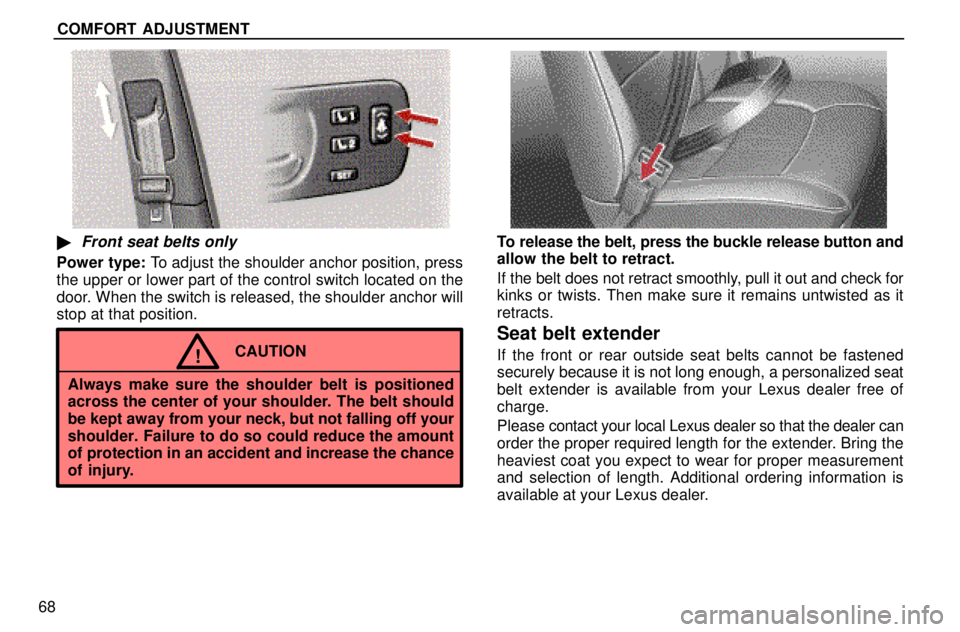 lexus LS400 1996  Gauges, Meters and Service Reminders / 1996 LS400: SEAT BELTS, SRS AND CHILD RESTRAINTS COMFORT ADJUSTMENT
68
Front seat belts only
Power type: To adjust the shoulder anchor position, press
the upper or lower part of the control switch located on the
door. When the switch is released, t