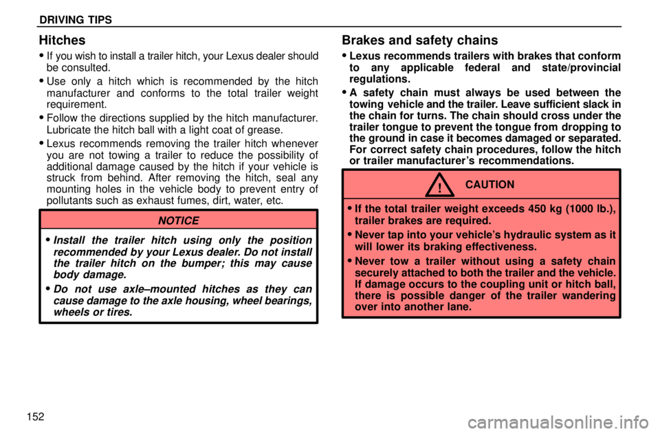 lexus LS400 1996  Gauges, Meters and Service Reminders / 1996 LS400: DRIVING TIPS DRIVING TIPS
152
Hitches

If you wish to install a trailer hitch, your Lexus dealer should
be consulted.
Use only a hitch which is recommended by the hitch
manufacturer and conforms to the total tra