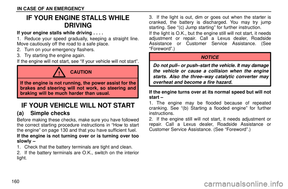 lexus LS400 1996  Gauges, Meters and Service Reminders / 1996 LS400: IN CASE OF AN EMERGENCY IN CASE OF AN EMERGENCY
160
IF YOUR ENGINE STALLS WHILE
DRIVING
If your engine stalls while driving . . . .
1. Reduce your speed gradually, keeping a straight line.
Move cautiously off the road to a s