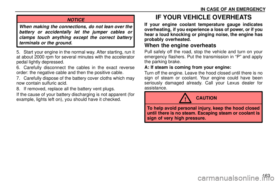 lexus LS400 1996  Gauges, Meters and Service Reminders / 1996 LS400: IN CASE OF AN EMERGENCY  IN CASE OF AN EMERGENCY
163
NOTICE
When making the connections, do not lean over the
battery or accidentally let the jumper cables or
clamps touch anything except the correct battery
terminals or the