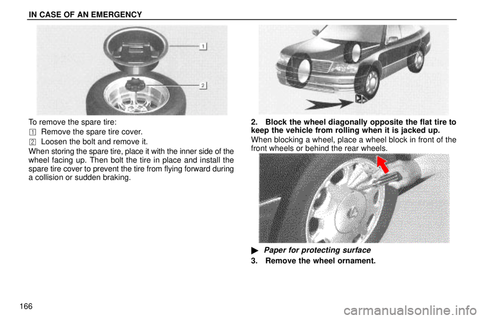 lexus LS400 1996  Gauges, Meters and Service Reminders / 1996 LS400: IN CASE OF AN EMERGENCY IN CASE OF AN EMERGENCY
166
To remove the spare tire:
Remove the spare tire cover.
Loosen the bolt and remove it.
When storing the spare tire, place it with the inner side of the
wheel facing up. Th