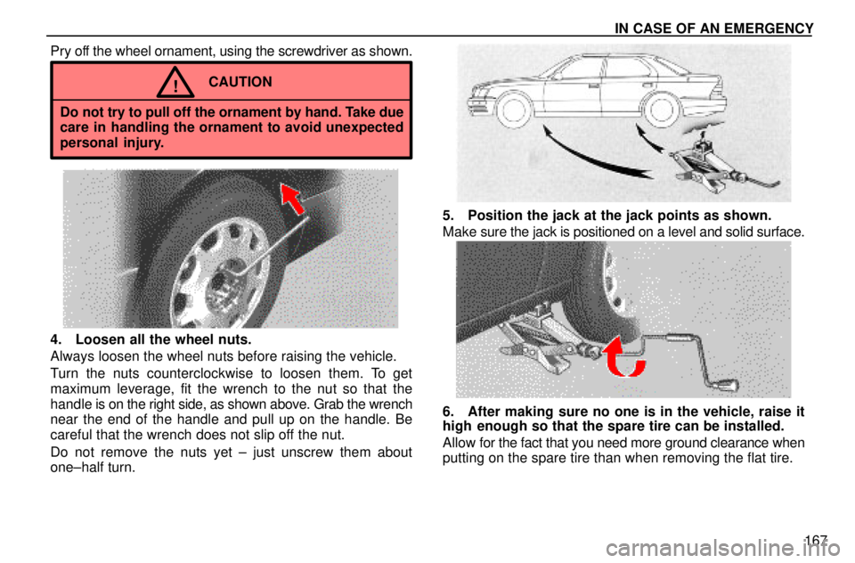 lexus LS400 1996  Gauges, Meters and Service Reminders / 1996 LS400: IN CASE OF AN EMERGENCY  IN CASE OF AN EMERGENCY
167 Pry off the wheel ornament, using the screwdriver as shown.
CAUTION!
Do not try to pull off the ornament by hand. Take due
care in handling the ornament to avoid unexpecte