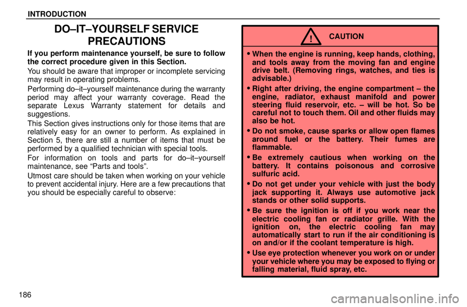 lexus LS400 1996  Gauges, Meters and Service Reminders / 1996 LS400: INTRODUCTION INTRODUCTION
186
DO±IT±YOURSELF SERVICE
PRECAUTIONS
If you perform maintenance yourself, be sure to follow
the correct procedure given in this Section.
You should be aware that improper or incomplet