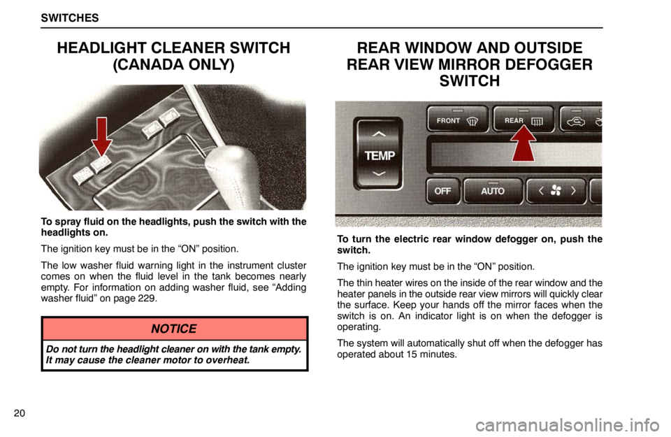 lexus LS400 1995  Air Conditioning and Audio / 1995 LS400: SWITCHES SWITCHES
20
HEADLIGHT CLEANER SWITCH
(CANADA ONLY)
To spray fluid on the headlights, push the switch with the
headlights on.
The ignition key must be in the “ON” position.
The low washer fluid war