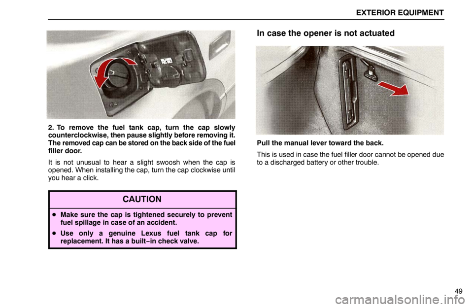 lexus LS400 1995  Air Conditioning and Audio / 1995 LS400: EXTERIOR EQUIPMENT EXTERIOR EQUIPMENT
49
2. To remove the fuel tank cap, turn the cap slowly
counterclockwise, then pause slightly before removing it.
The removed cap can be stored on the back side of the fuel
filler do