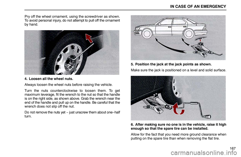 lexus LS400 1995  Air Conditioning and Audio / 1995 LS400: IN CASE OF AN EMERGENCY IN CASE OF AN EMERGENCY
167 Pry off the wheel ornament, using the screwdriver as shown.
To avoid personal injury, do not attempt to pull off the ornament
by hand.
4. Loosen all the wheel nuts.
Always 