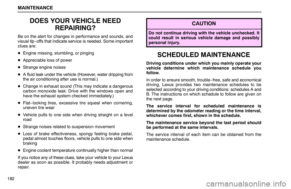 lexus LS400 1995  Air Conditioning and Audio / 1995 LS400: MAINTENANCE MAINTENANCE
182
DOES YOUR VEHICLE NEED
REPAIRING?
Be on the alert for changes in performance and sounds, and
visual tip−offs that indicate service is needed. Some important
clues are:
Engine missin