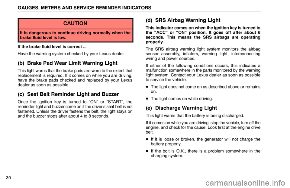 lexus LS400 1995  Electrical Components / 1995 LS400: GAUGES, METERS AND SERVICE REMINDER INDICATORS GAUGES, METERS AND SERVICE REMINDER INDICATORS
30
CAUTION
It is dangerous to continue driving normally when the
brake fluid level is low.
If the brake fluid level is correct ...
Have the warning syste