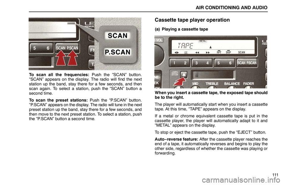 lexus LS400 1995 Electrical Components / 1995 LS400: AIR CONDITIONING AND AUDIO AIR CONDITIONING AND AUDIO
111
To scan all the frequencies: Push the “SCAN” button.
“SCAN” appears on the display. The radio will find the next
station up the band, stay there for a few second lexus LS400 1995 Electrical Components / 1995 LS400: AIR CONDITIONING AND AUDIO AIR CONDITIONING AND AUDIO
111
To scan all the frequencies: Push the “SCAN” button.
“SCAN” appears on the display. The radio will find the next
station up the band, stay there for a few second
