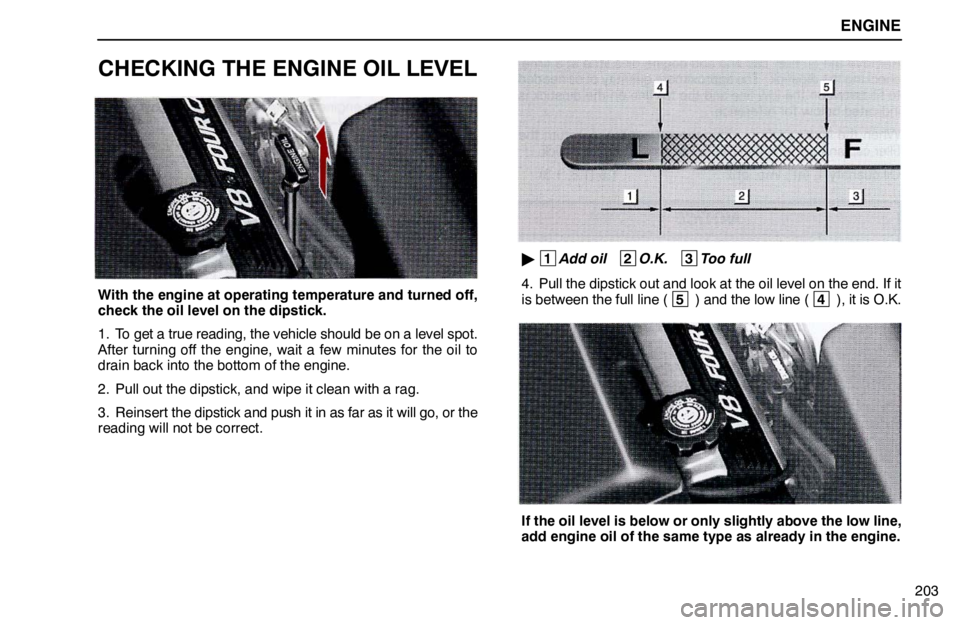 lexus LS400 1995  Electrical Components / 1995 LS400: ENGINE ENGINE
203
CHECKING THE ENGINE OIL LEVEL
With the engine at operating temperature and turned off,
check the oil level on the dipstick.
1. To get a true reading, the vehicle should be on a level spot.
