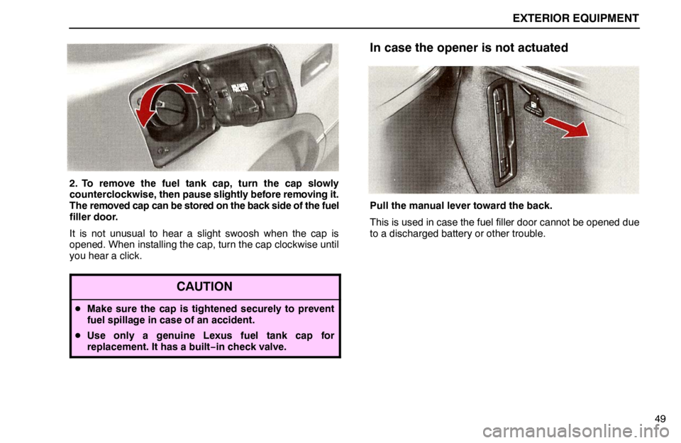 lexus LS400 1995  Interior Equipment / 1995 LS400: EXTERIOR EQUIPMENT EXTERIOR EQUIPMENT
49
2. To remove the fuel tank cap, turn the cap slowly
counterclockwise, then pause slightly before removing it.
The removed cap can be stored on the back side of the fuel
filler do