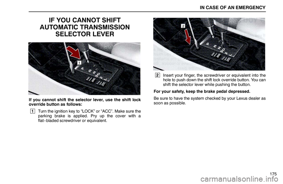 lexus LS400 1995  Interior Equipment / 1995 LS400: IN CASE OF AN EMERGENCY IN CASE OF AN EMERGENCY
175
IF YOU CANNOT SHIFT
AUTOMATIC TRANSMISSION
SELECTOR LEVER
If you cannot shift the selector lever, use the shift lock
override button as follows:
 1
Turn the ignition key to