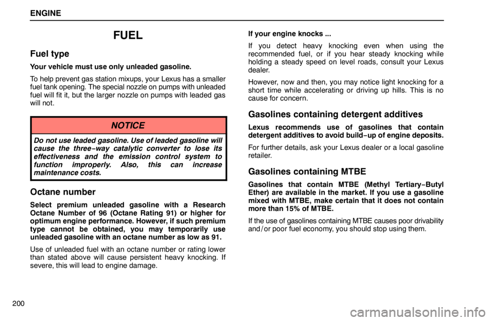 lexus LS400 1995  Interior Equipment / 1995 LS400: ENGINE ENGINE
200
FUEL
Fuel type
Your vehicle must use only unleaded gasoline.
To help prevent gas station mixups, your Lexus has a smaller
fuel tank opening. The special nozzle on pumps with unleaded
fuel w