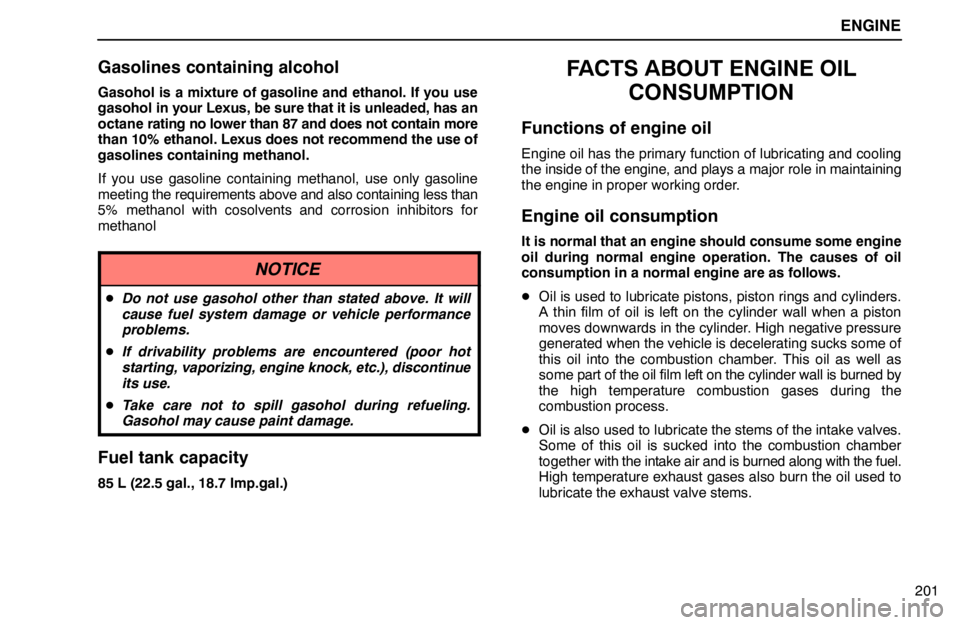 lexus LS400 1995  Interior Equipment / 1995 LS400: ENGINE ENGINE
201
Gasolines containing alcohol
Gasohol is a mixture of gasoline and ethanol. If you use
gasohol in your Lexus, be sure that it is unleaded, has an
octane rating no lower than 87 and does not 