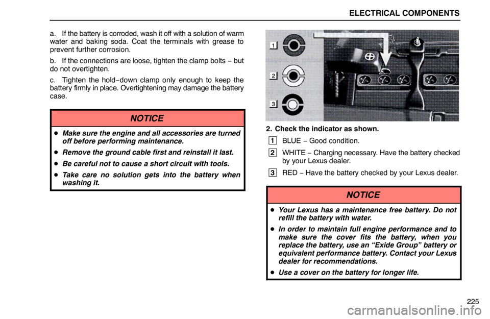 lexus LS400 1995  Interior Equipment / 1995 LS400: ELECTRICAL COMPONENTS ELECTRICAL COMPONENTS
225 a. If the battery is corroded, wash it off with a solution of warm
water and baking soda. Coat the terminals with grease to
prevent further corrosion.
b. If the connections a